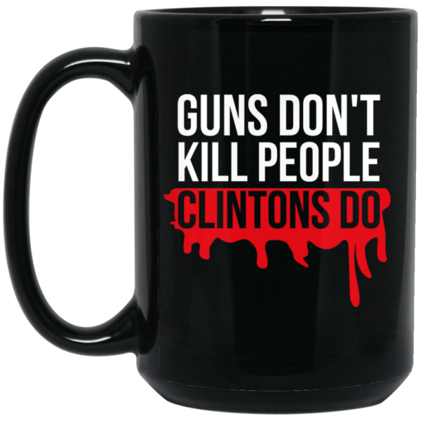 Guns Don’t Kill People Clintons Do Mug Shirt Sweatshirt Long Sleeve Hoodie Tank Mug