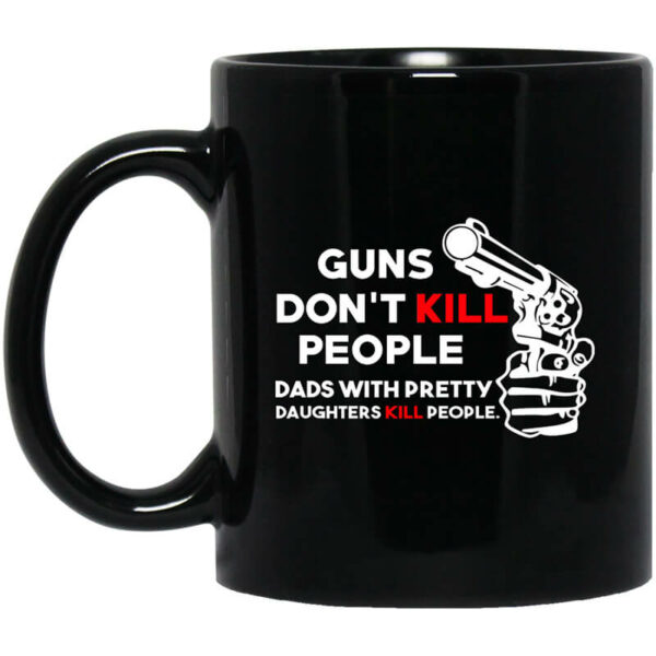 Guns Don’t Kill People Dads With Pretty Daughters Kill People Mug Shirt Sweatshirt Long Sleeve Hoodie Tank Mug