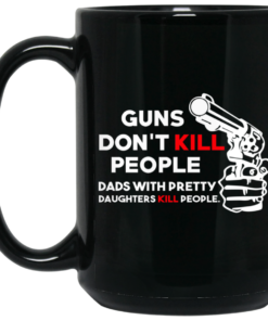Guns Don't Kill People Dads With Pretty Daughters Kill People Mug Shirt Sweatshirt Long Sleeve Hoodie Tank Mug 1 Guns Dont Kill People Dads With Pretty Daughters Kill People Mug Shirt Sweatshirt Long Sleeve Hoodie Tank Mug 2