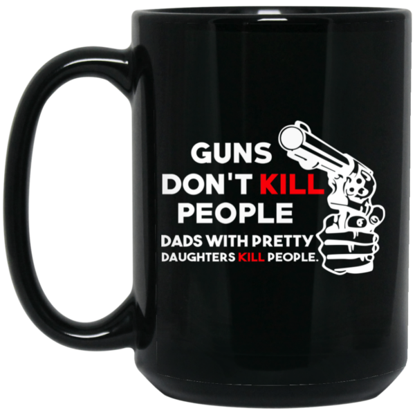 Guns Don’t Kill People Dads With Pretty Daughters Kill People Mug Shirt Sweatshirt Long Sleeve Hoodie Tank Mug