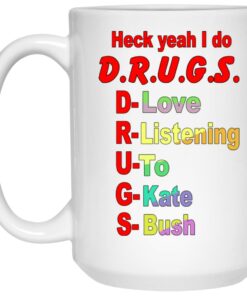 Heck Yeah I Do DRUGS D Love R Listening U To G Kate S Bush Mug Shirt Sweatshirt Long Sleeve Hoodie Tank Mug 2
