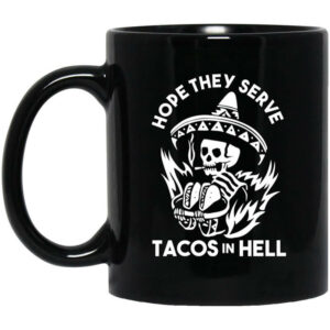 Hope They Serve Tacos In Hell Mug Shirt Sweatshirt Long Sleeve Hoodie Tank Mug 1