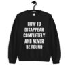 How To Disappear Completely And Never Be Found Sweatshirt