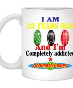 I Am 22 Years Old And Im Completely Addicted To Coolmath Games Mug Shirt Sweatshirt Long Sleeve Hoodie Tank Mug 1