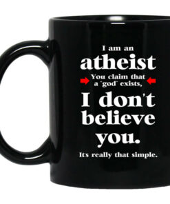 I Am An Atheist You Claim That A God Exists Mug Shirt Sweatshirt Long Sleeve Hoodie Tank Mug 1