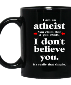 I Am An Atheist You Claim That A God Exists Mug Shirt Sweatshirt Long Sleeve Hoodie Tank Mug 2
