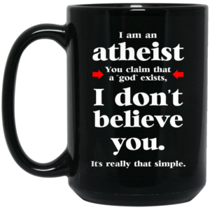 I Am An Atheist You Claim That A God Exists Mug Shirt Sweatshirt Long Sleeve Hoodie Tank Mug 3