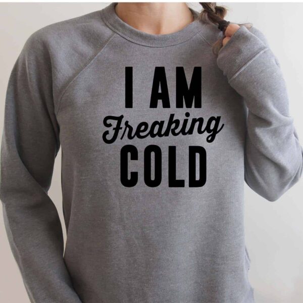 I Am Freaking Cold Sweatshirt