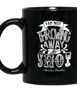 I Am Not Throwing Away My Shot Alexander Hamilton Mug Shirt Sweatshirt Long Sleeve Hoodie Tank Mug 1