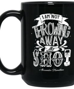 I Am Not Throwing Away My Shot Alexander Hamilton Mug Shirt Sweatshirt Long Sleeve Hoodie Tank Mug 1 I Am Not Throwing Away My Shot Alexander Hamilton Mug Shirt Sweatshirt Long Sleeve Hoodie Tank Mug 2