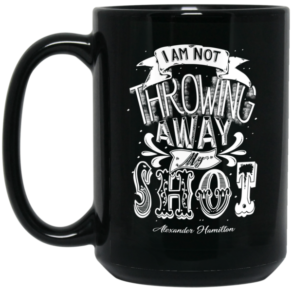 I Am Not Throwing Away My Shot Alexander Hamilton Mug Shirt Sweatshirt Long Sleeve Hoodie Tank Mug