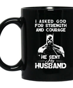 I Asked God For Strength And Courage He Sent My Husband Batman Mug Shirt Sweatshirt Long Sleeve Hoodie Tank Mug 1