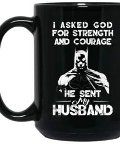 I Asked God For Strength And Courage He Sent My Husband Batman Mug Shirt Sweatshirt Long Sleeve Hoodie Tank Mug 2