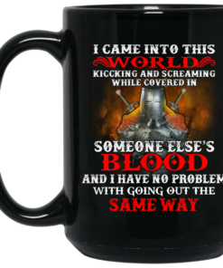 I Came Into This World Kicking And Screaming While Covered In Someone Elses Blood Mug Shirt Sweatshirt Long Sleeve Hoodie Tank Mug 2