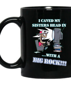 I Caved My Sisters Head In With A Big Rock Mug Shirt Sweatshirt Long Sleeve Hoodie Tank Mug 1