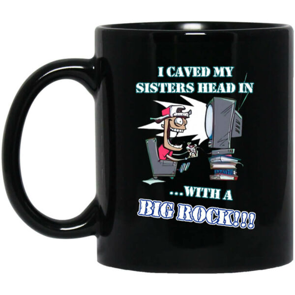 I Caved My Sisters Head In With A Big Rock Mug Shirt Sweatshirt Long Sleeve Hoodie Tank Mug