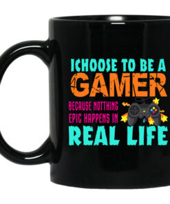 I Choose To Be A Gamer Because Nothing Epic Happens In Real Life Mug Shirt Sweatshirt Long Sleeve Hoodie Tank Mug 1