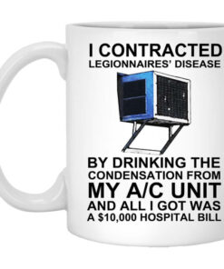 I Contracted Legionnaires Disease By Drinking The Condensation From My AC Unit Mug Shirt Sweatshirt Long Sleeve Hoodie Tank Mug 1
