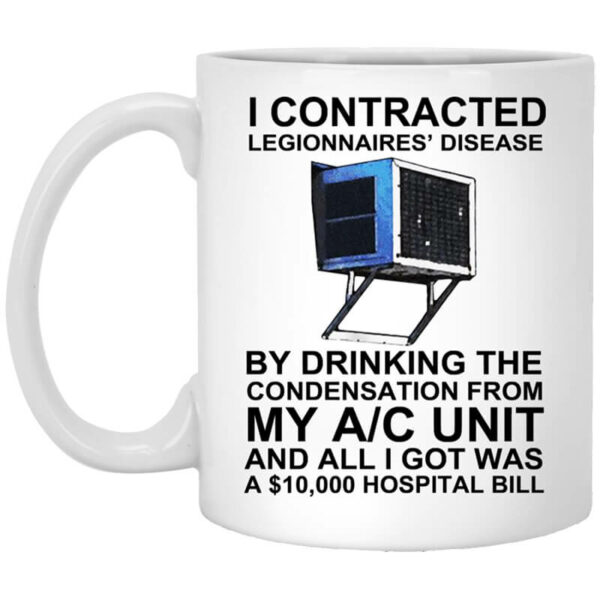 I Contracted Legionnaires’ Disease By Drinking The Condensation From My AC Unit Mug Shirt Sweatshirt Long Sleeve Hoodie Tank Mug