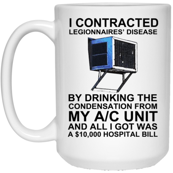 I Contracted Legionnaires’ Disease By Drinking The Condensation From My AC Unit Mug Shirt Sweatshirt Long Sleeve Hoodie Tank Mug