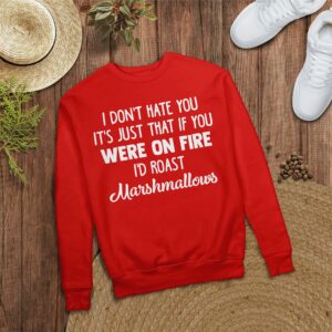 I Don’T Hate You It’S Just That If You Were On Fire I’D Roast Marshmallows Sweatshirt