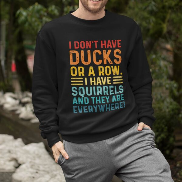 I Don’T Have Ducks Or A Row I Have Squirrels And They Are Everywhere Sweatshirt