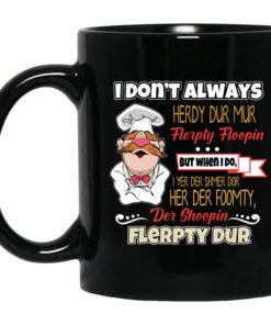 I Dont Always Herdy Bur Mur Flerpty Floopin Fozzie Bear Mug Shirt Sweatshirt Long Sleeve Hoodie Tank Mug 1