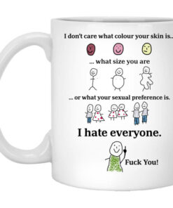 I Dont Care What Colour Your Skin Is I Hate Everyone Fuck You Mug Shirt Sweatshirt Long Sleeve Hoodie Tank Mug 1