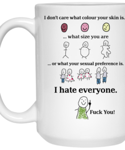 I Dont Care What Colour Your Skin Is I Hate Everyone Fuck You Mug Shirt Sweatshirt Long Sleeve Hoodie Tank Mug 2