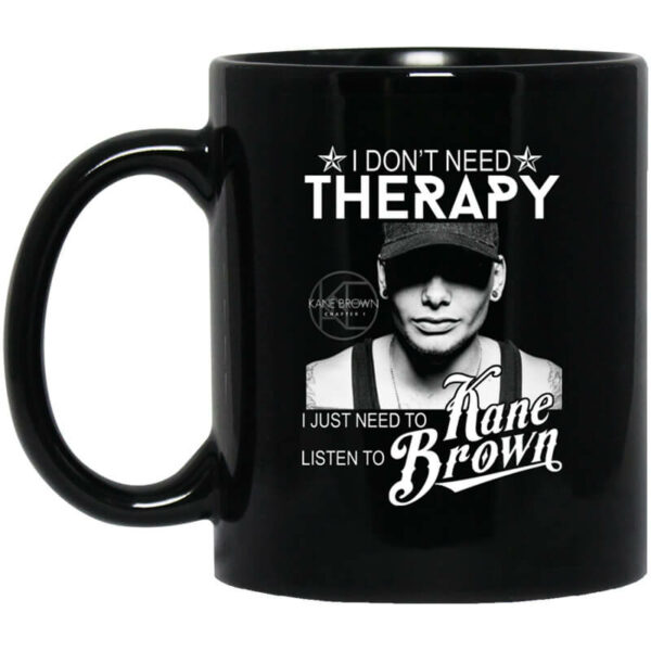 I Don’t Need Therapy I Just Need To Listen To Kane Brown Mug Shirt Sweatshirt Long Sleeve Hoodie Tank Mug