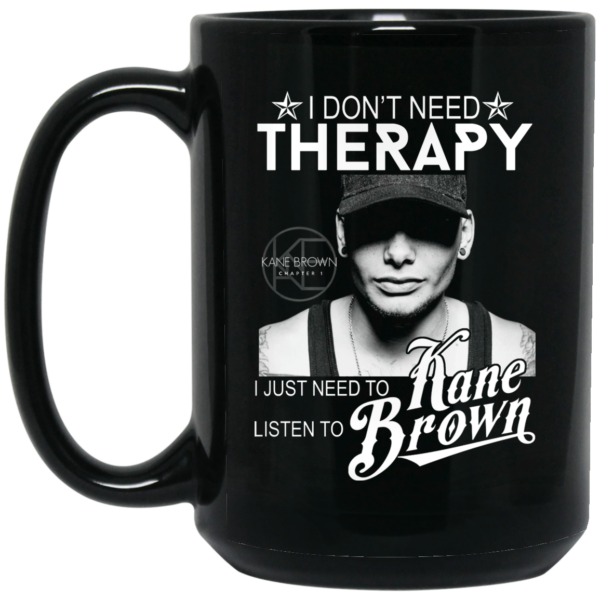 I Don’t Need Therapy I Just Need To Listen To Kane Brown Mug Shirt Sweatshirt Long Sleeve Hoodie Tank Mug