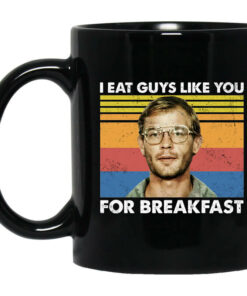 I Eat Guys Like You For Breakfast Jeffrey Dahmer Mug Shirt Sweatshirt Long Sleeve Hoodie Tank Mug 1