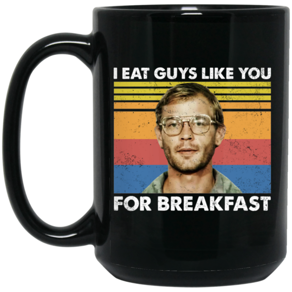 I Eat Guys Like You For Breakfast Jeffrey Dahmer Mug Shirt Sweatshirt Long Sleeve Hoodie Tank Mug