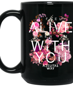 I Feel Alive When I'm With You - Adelitas Way Mug Shirt Sweatshirt Long Sleeve Hoodie Tank Mug 1 I Feel Alive When Im With You Adelitas Way Mug Shirt Sweatshirt Long Sleeve Hoodie Tank Mug 2