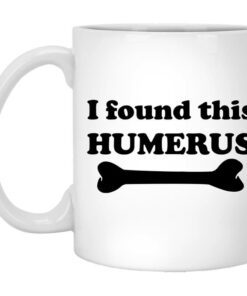 I Found This Humerus Mug Shirt Sweatshirt Long Sleeve Hoodie Tank Mug 1