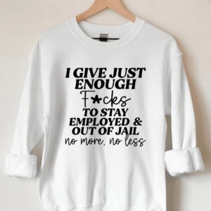 I Give Just Enough FCks To Stay Employed And Out Of Jail Sweatshirt