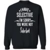 I Have Selective I’M Sorry You Were Not Selected Sweatshirt
