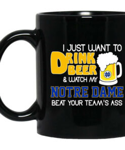 I Just Want To Drink Beer And Watch My Notre Dame Beat Your Teams Ass Mug Shirt Sweatshirt Long Sleeve Hoodie Tank Mug 1