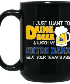I Just Want To Drink Beer And Watch My Notre Dame Beat Your Teams Ass Mug Shirt Sweatshirt Long Sleeve Hoodie Tank Mug 2
