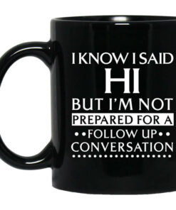 I Know I Said Hi But Im Not Prepared For A Follow Up Conversation Mug Shirt Sweatshirt Long Sleeve Hoodie Tank Mug 1
