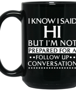 I Know I Said Hi But Im Not Prepared For A Follow Up Conversation Mug Shirt Sweatshirt Long Sleeve Hoodie Tank Mug 2