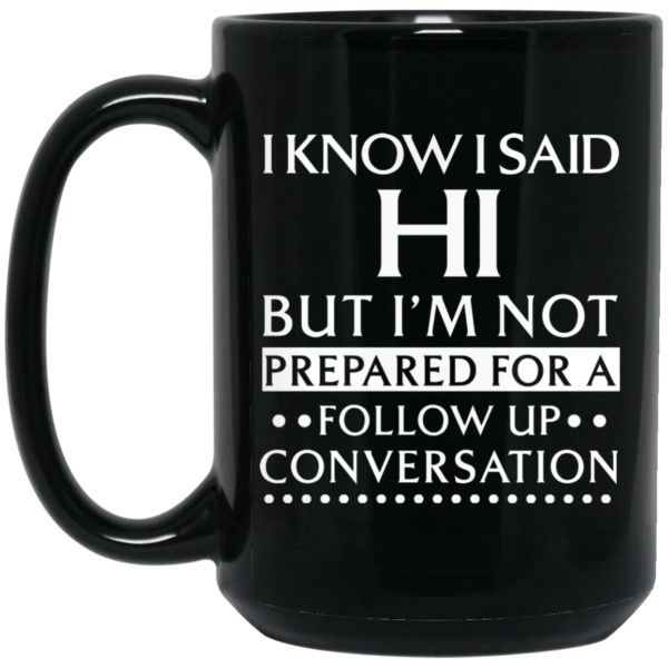 I Know I Said Hi But I’m Not Prepared For A Follow Up Conversation Mug Shirt Sweatshirt Long Sleeve Hoodie Tank Mug