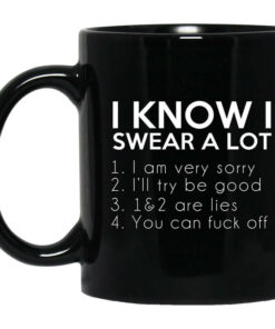 I Know I Swear A Lot Mug Shirt Sweatshirt Long Sleeve Hoodie Tank Mug 1