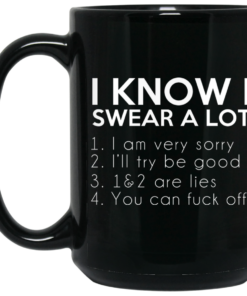I Know I Swear A Lot Mug Shirt Sweatshirt Long Sleeve Hoodie Tank Mug 1 I Know I Swear A Lot Mug Shirt Sweatshirt Long Sleeve Hoodie Tank Mug 2