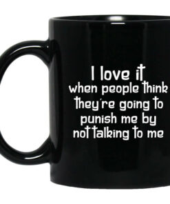 I Love It When People Think Theyre Going to Punish Me by Not Talking to Me Mug Shirt Sweatshirt Long Sleeve Hoodie Tank Mug 1