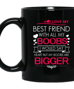 I Love My Best Friend With All My Boobs I Would Say Heart But My Boobs Are Bigger Mug Shirt Sweatshirt Long Sleeve Hoodie Tank Mug 1