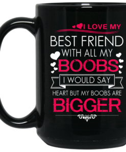 I Love My Best Friend With All My Boobs I Would Say Heart But My Boobs Are Bigger Mug Shirt Sweatshirt Long Sleeve Hoodie Tank Mug 2