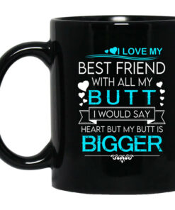 I Love My Best Friend With All My Butt I Would Say Heart But My Butt Are Bigger Mug Shirt Sweatshirt Long Sleeve Hoodie Tank Mug 1