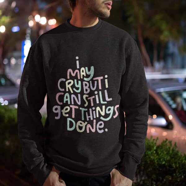 I May Cry But I Can Still Get Things Done Sweatshirt