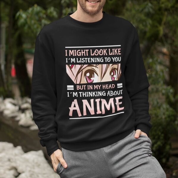 I Might Look Like I’M Listening To You But In My Head I’M Thinking About Anime Sweatshirt